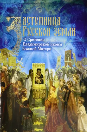 Заступница Русской земли. О Сретении Владимирской иконы Божией Матери Заступница Русской земли. О Сретении Владимирской иконы Божией Матери обложка книги