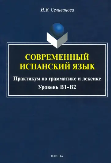 Ирина Селиванова - Современный испанский язык. Практикум по грамматике и лексике. Уровень В1-В2 обложка книги