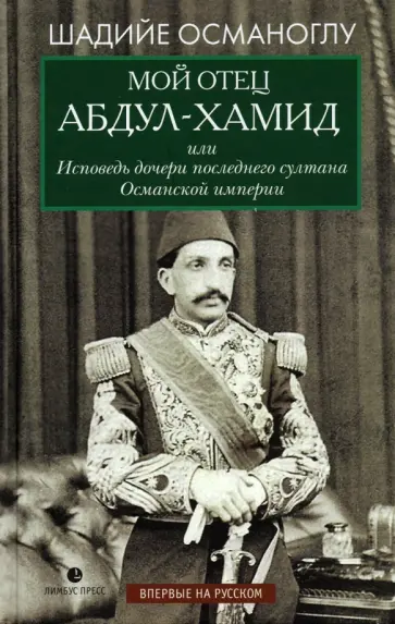 Шадийе Османоглу - Мой отец Абдул-Хамид, или Исповедь дочери последнего султана Османской империи Шадийе Османоглу - Мой отец Абдул-Хамид, или Исповедь дочери последнего султана Османской империи обложка книги
