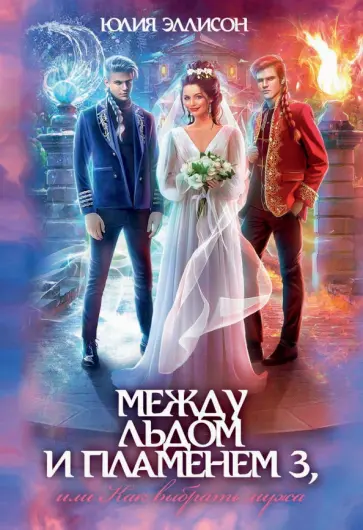 Юлия Эллисон - Между льдом и пламенем, или Как выбрать мужа обложка книги