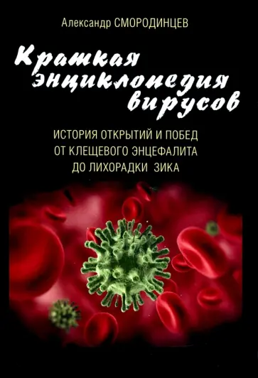 Александр Смородинцев - Краткая энциклопедия вирусов. История открытий и побед от клещевого энцефалита до лихорадки Зика Александр Смородинцев - Краткая энциклопедия вирусов. История открытий и побед от клещевого энцефалита до лихорадки Зика обложка книги