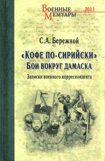 Сергей Бережной - "Кофе по-сирийски". Бои вокруг Дамаска. Записки военного корреспондента обложка книги