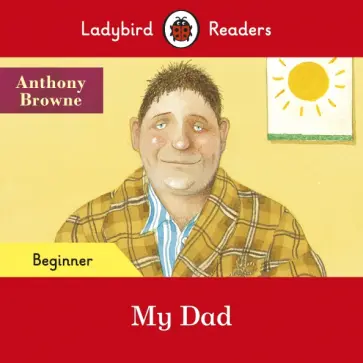 Anthony Browne - My Dad. Beginner Anthony Browne - My Dad. Beginner обложка книги
