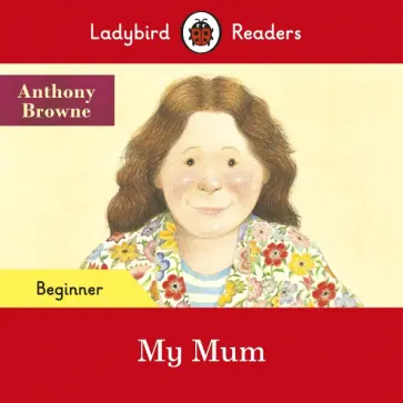 Anthony Browne - My Mum. Beginner Anthony Browne - My Mum. Beginner обложка книги