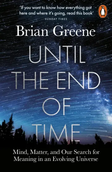 Brian Greene - Until the End of Time. Mind, Matter, and Our Search for Meaning in an Evolving Universe обложка книги