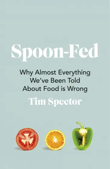 Tim Spector - Spoon-Fed. Why almost everything we’ve been told about food is wrong Tim Spector - Spoon-Fed. Why almost everything we’ve been told about food is wrong обложка книги