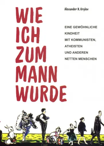 Александр Крылов - Wie ich zum Mann wurde. Eine gewohnliche Kindheit mit Kommunisten, Atheisten und anderen netten обложка книги