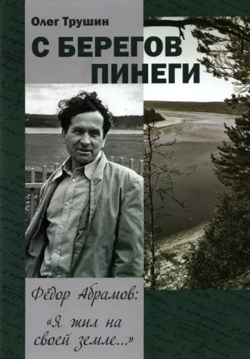 Олег Трушин - С берегов Пинеги. Фёдор Абрамов: " Я жил на своей земле..." обложка книги