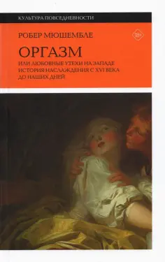 Робер Мюшембле - Оргазм. Или любовные утехи на Западе. История наслаждения с XVI века до наших дней обложка книги