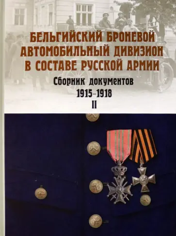 Алексей Васильев - Бельгийский броневой автомобильный дивизион в составе русской армии. Сб. документов 1915–17 г. Ч. 2 Алексей Васильев - Бельгийский броневой автомобильный дивизион в составе русской армии. Сб. документов 1915–17 г. Ч. 2 обложка книги