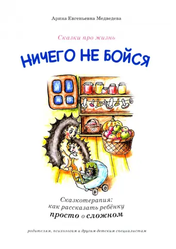 Арина Медведева - Ничего не бойся. Сказкотерапия. Как рассказать ребенку просто о сложном обложка книги