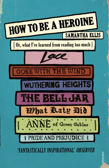 Samantha Ellis - How To Be A Heroine. Or, what I’ve learned from reading too much обложка книги