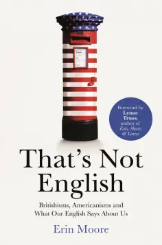 Erin Moore - That's Not English. Britishisms, Americanisms and What Our English Says About Us обложка книги