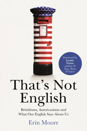 Erin Moore - That's Not English. Britishisms, Americanisms and What Our English Says About Us Erin Moore - That's Not English. Britishisms, Americanisms and What Our English Says About Us обложка книги