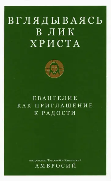 Митрополит Тверской и Кашинский Амвросий - Вглядываясь в Лик Христа. Евангелие как приглашение к радости обложка книги