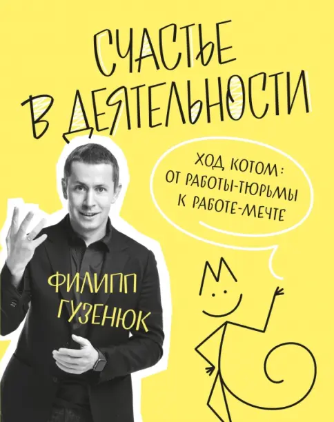 Книга: Счастье в деятельности. Ход котом. От работы-тюрьмы к работе-мечте - Филипп Гузенюк. Купить книгу, читать рецензии | Лабиринт