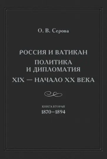 Ольга Серова - Россия и Ватикан. Политика и дипломатия. XIX - начало XX в. Книга 2. 1870-1894 обложка книги