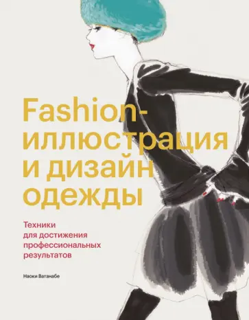 Наоки Ватанабе - Fashion-иллюстрация и дизайн одежды. Техники для достижения профессиональных результатов Наоки Ватанабе - Fashion-иллюстрация и дизайн одежды. Техники для достижения профессиональных результатов обложка книги