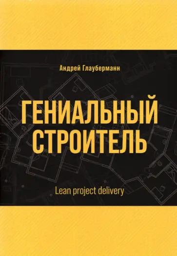 Андрей Глауберманн - Гениальный строитель. Lean project delivery обложка книги