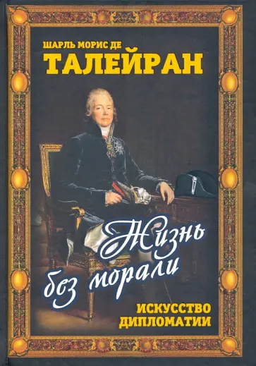 Де Талейран Шарль Морис - Жизнь без морали. Искусство дипломатии обложка книги