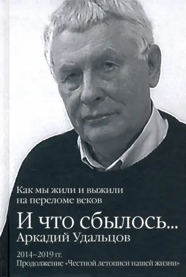 Аркадий Удальцов - И что сбылось… Как мы жили и выжили на переломе веков. Том 3. 2014-2019 гг. Аркадий Удальцов - И что сбылось… Как мы жили и выжили на переломе веков. Том 3. 2014-2019 гг. обложка книги