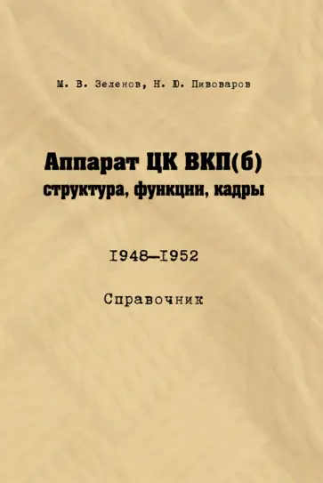 Зеленов, Пивоваров - Аппарат ЦК ВКП (б). Структура, функции, кадры. 1948–1952. Справочник обложка книги