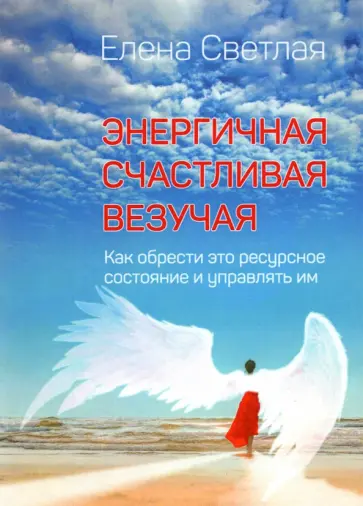 Елена Светлая - Энергичная. Счастливая. Везучая. Как обрести это ресурсное состояние и управлять им Елена Светлая - Энергичная. Счастливая. Везучая. Как обрести это ресурсное состояние и управлять им обложка книги