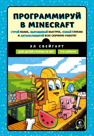 Эл Свейгарт - Программируй в Minecraft. Строй выше, выращивай быстрее, копай глубже и автоматизируй всю работу Эл Свейгарт - Программируй в Minecraft. Строй выше, выращивай быстрее, копай глубже и автоматизируй всю работу обложка книги