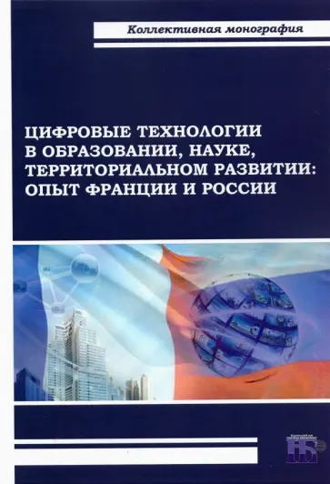 Пономаренко, Шкваря - Цифровые технологии в образовании, науке, территориальном развитии. Опыт Франции и России Пономаренко, Шкваря - Цифровые технологии в образовании, науке, территориальном развитии. Опыт Франции и России обложка книги