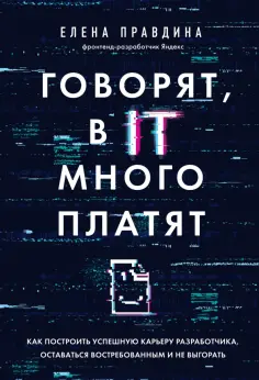 Елена Правдина - Говорят, в IT много платят. Как построить успешную карьеру разработчика, оставаться востребованным Елена Правдина - Говорят, в IT много платят. Как построить успешную карьеру разработчика, оставаться востребованным обложка книги