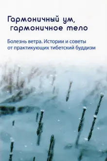 Гармоничный ум, гармоничное тело. Болезнь ветра. Истории и советы от практикующих тибетский буддизм