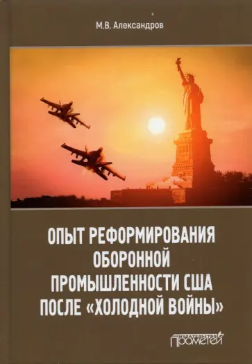 Михаил Александров - Опыт реформирования оборонной промышленности США после "холодной войны" Михаил Александров - Опыт реформирования оборонной промышленности США после "холодной войны" обложка книги