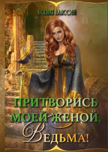 Ксения Власова - Притворись моей женой, ведьма! Ксения Власова - Притворись моей женой, ведьма! обложка книги