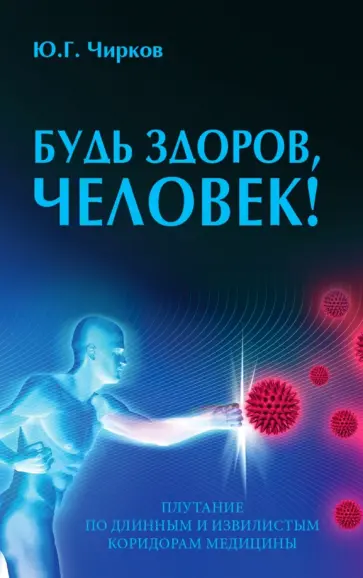 Юрий Чирков - Будь здоров, человек! Плутание по длинным и извилистым коридорам медицины Юрий Чирков - Будь здоров, человек! Плутание по длинным и извилистым коридорам медицины обложка книги