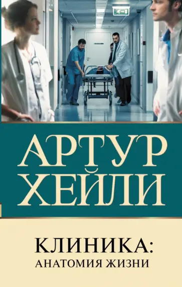 Артур Хейли - Клиника. Анатомия жизни Артур Хейли - Клиника. Анатомия жизни обложка книги