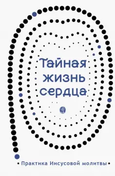 Тайная жизнь сердца. Практика Иисусовой молитвы Тайная жизнь сердца. Практика Иисусовой молитвы обложка книги