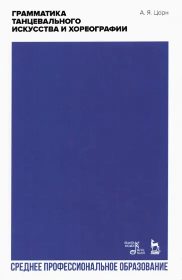 Альберт Цорн - Грамматика танцевального искусства и хореографии. Учебное пособие для СПО Альберт Цорн - Грамматика танцевального искусства и хореографии. Учебное пособие для СПО обложка книги