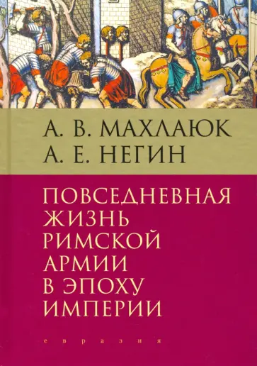 Махлаюк, Негин - Повседневная жизнь римской армии в эпоху Империи. Монография Махлаюк, Негин - Повседневная жизнь римской армии в эпоху Империи. Монография обложка книги
