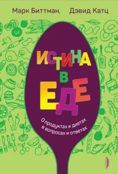 Биттман, Катц - Истина в еде. О продуктах и диетах в вопросах и ответах обложка книги