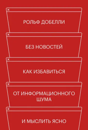 Рольф Добелли - Без новостей. Как избавиться от информационного шума и мыслить ясно Рольф Добелли - Без новостей. Как избавиться от информационного шума и мыслить ясно обложка книги