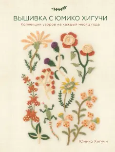 Юмико Хигучи - Вышивка с Юмико Хигучи. Коллекция узоров на каждый месяц года Юмико Хигучи - Вышивка с Юмико Хигучи. Коллекция узоров на каждый месяц года обложка книги