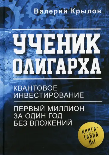 Валерий Крылов - Ученик олигарха. Книга - тайна №1. Квантовое инвестирование. Первый миллион за один год без вложений обложка книги