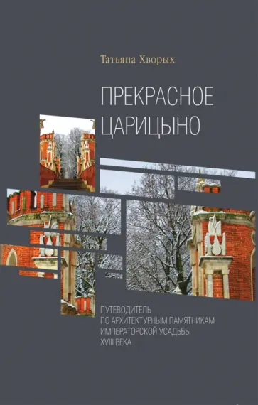 Татьяна Хворых - Прекрасное Царицыно. Путеводитель по архитектурным памятникам императорской усадьбы XVIII века обложка книги