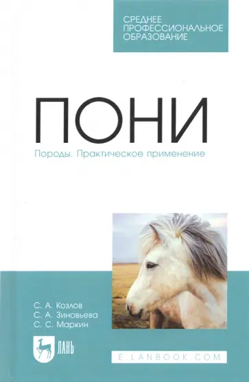 Козлов, Зиновьева - Пони. Породы. Практическое применение. Учебное пособие для СПО Козлов, Зиновьева - Пони. Породы. Практическое применение. Учебное пособие для СПО обложка книги