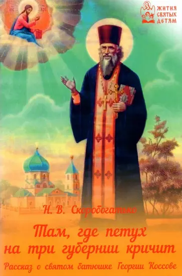 Наталия Скоробогатько - Там, где петух на три губерни кричит. Рассказ о святом батюшке Георгии Коссове Наталия Скоробогатько - Там, где петух на три губерни кричит. Рассказ о святом батюшке Георгии Коссове обложка книги