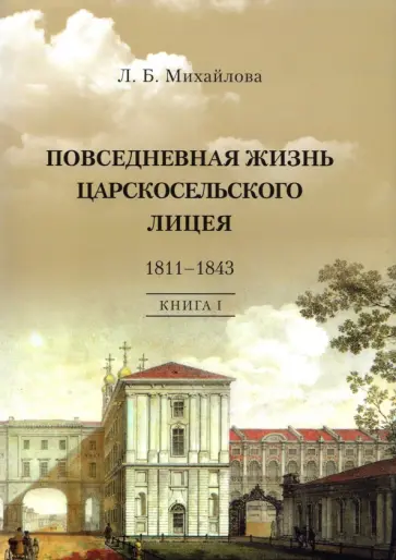 Людмила Михайлова - Повседневная жизнь Царскосельского Лицея. 1811-1843. Книга 1. "Дней Александровых прекрасное начало" обложка книги