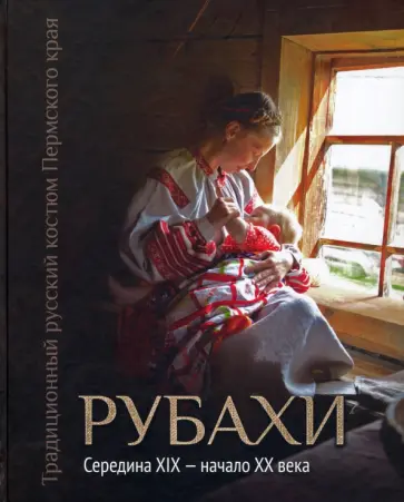 Ольга Шейерман - Традиционный русский костюм Пермского края. Рубахи. Середина XIX - начало XX века обложка книги
