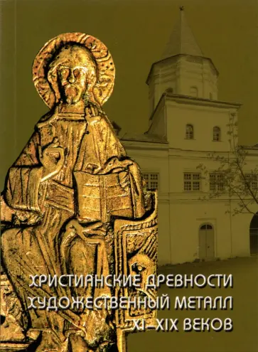 Наталья Гормина - Христианские древности. Художественный металл XI-XIX веков в собрании Новгородского музея-заповедник обложка книги