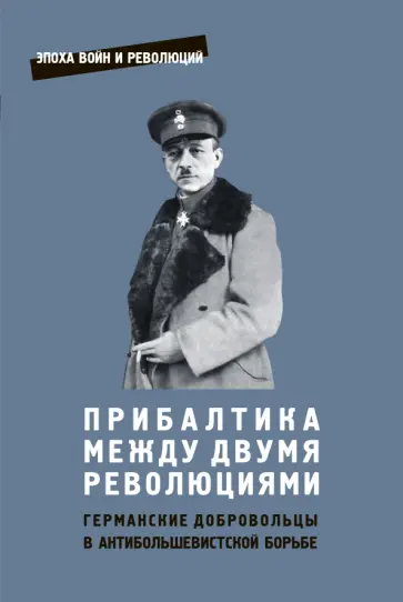 Прибалтика между двумя революциями. Германские добровольцы в антибольшевистской борьбе Прибалтика между двумя революциями. Германские добровольцы в антибольшевистской борьбе обложка книги