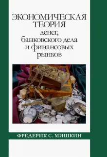 Книга: "Экономическая теория денег, банковского дела и финансовых рынков" - Фредерик Мишкин. Купить книгу, читать рецензии | The Economics of Money, Banking and Financial Markets | ISBN 978-5-907365-85-8 | Лабиринт